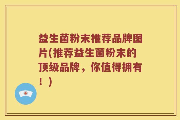 益生菌粉末推荐品牌图片(推荐益生菌粉末的顶级品牌，你值得拥有！)