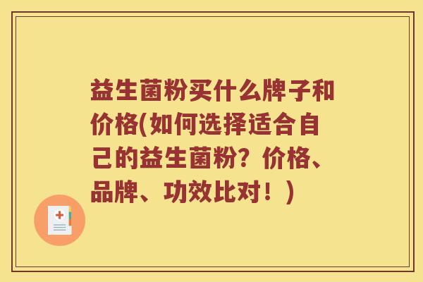 益生菌粉买什么牌子和价格(如何选择适合自己的益生菌粉？价格、品牌、功效比对！)