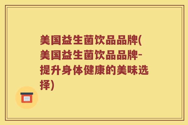 美国益生菌饮品品牌(美国益生菌饮品品牌-提升身体健康的美味选择)