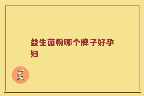 益生菌粉哪个牌子好孕妇