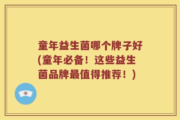 童年益生菌哪个牌子好(童年必备！这些益生菌品牌最值得推荐！)