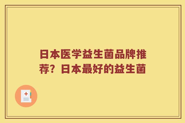 日本医学益生菌品牌推荐？日本最好的益生菌