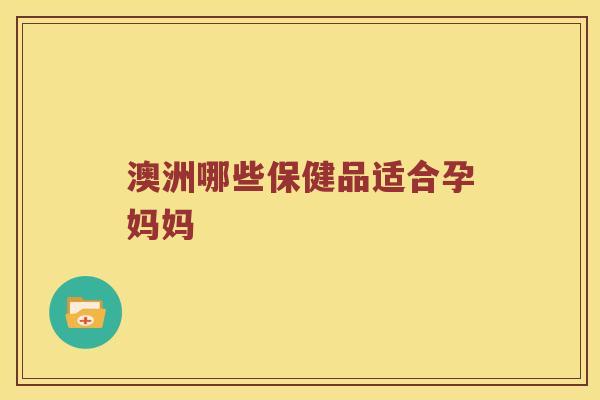 澳洲哪些保健品适合孕妈妈