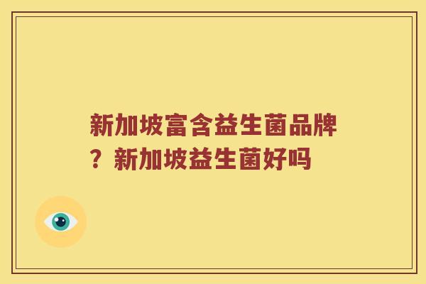 新加坡富含益生菌品牌？新加坡益生菌好吗