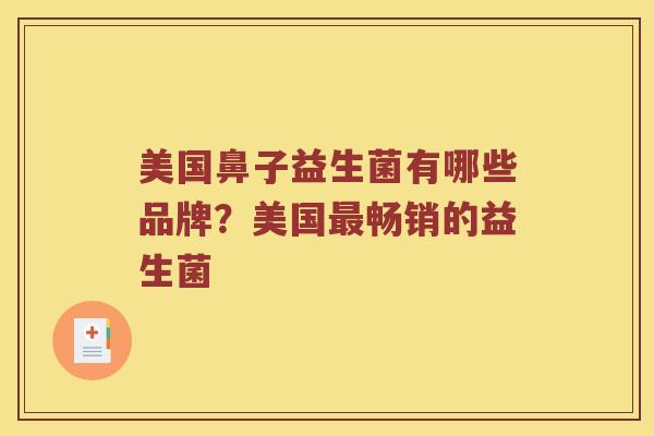 美国鼻子益生菌有哪些品牌？美国畅销的益生菌