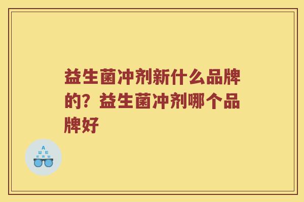 益生菌冲剂新什么品牌的？益生菌冲剂哪个品牌好