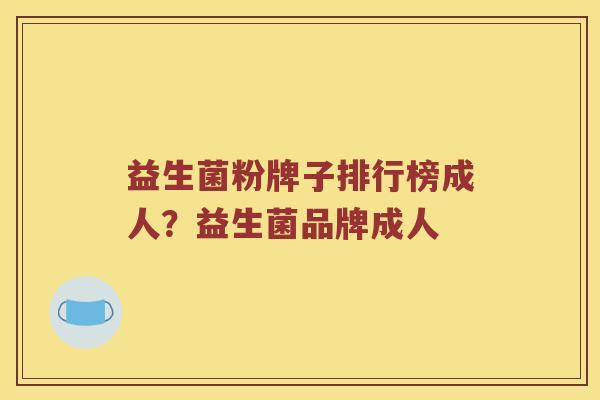 益生菌粉牌子排行榜成人?益生菌品牌成人 益生菌粉牌子排行榜成人?益生菌品牌成人