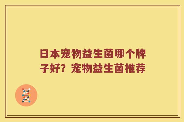 日本宠物益生菌哪个牌子好？宠物益生菌推荐