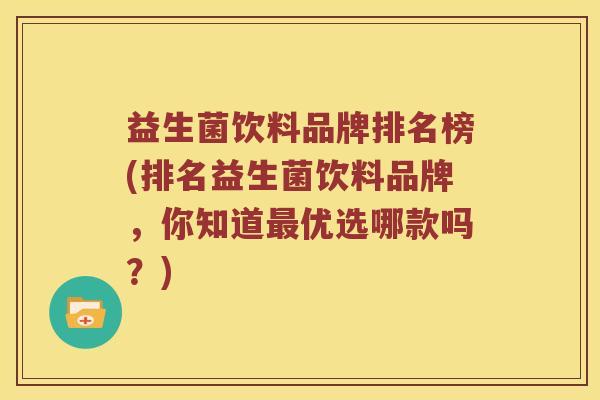 益生菌饮料品牌排名榜(排名益生菌饮料品牌，你知道最优选哪款吗？)
