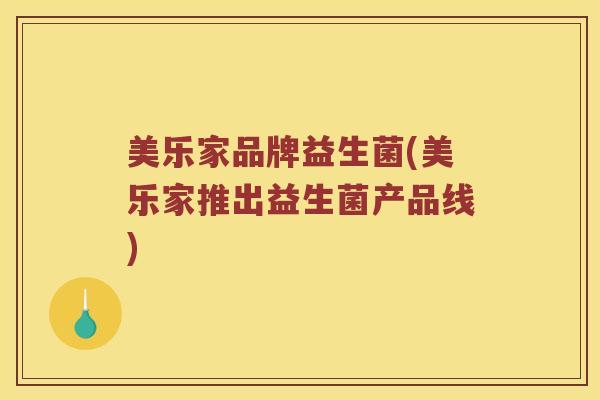 美乐家品牌益生菌(美乐家推出益生菌产品线)