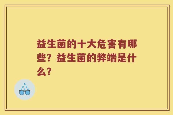 益生菌的十大危害有哪些？益生菌的弊端是什么？