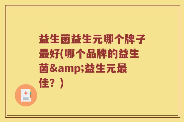 益生菌益生元哪个牌子好(哪个品牌的益生菌&益生元佳?) 益生菌益生元哪个牌子好(哪个品牌的益生菌&益生元佳?)