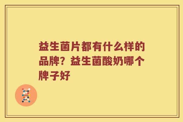 益生菌片都有什么样的品牌？益生菌酸奶哪个牌子好