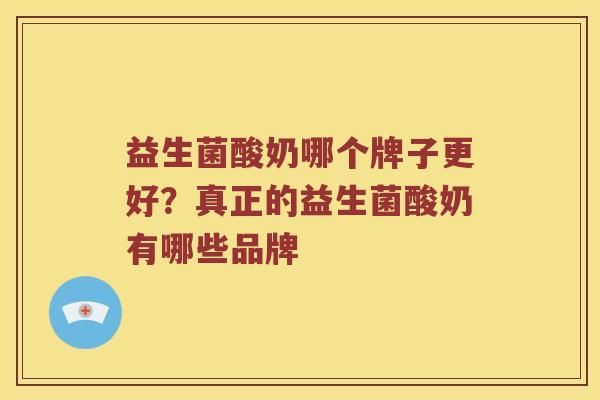 益生菌酸奶哪个牌子更好？真正的益生菌酸奶有哪些品牌
