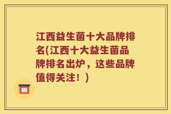江西益生菌十大品牌排名(江西十大益生菌品牌排名出炉,这些品牌值得关注!) 江西益生菌十大品牌排名(江西十大益生菌品牌排名出炉,这些品牌值得关注!)