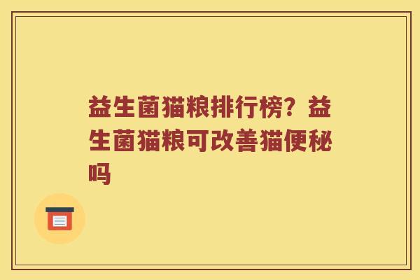 益生菌猫粮排行榜？益生菌猫粮可改善猫便秘吗