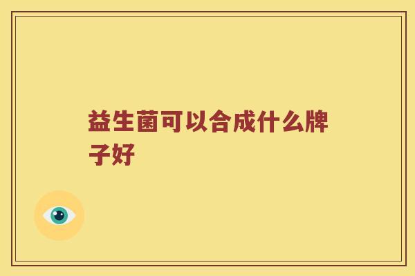 益生菌可以合成什么牌子好