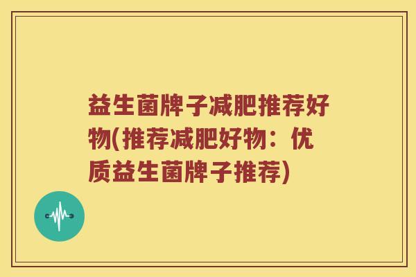 益生菌牌子减肥推荐好物(推荐减肥好物：优质益生菌牌子推荐)