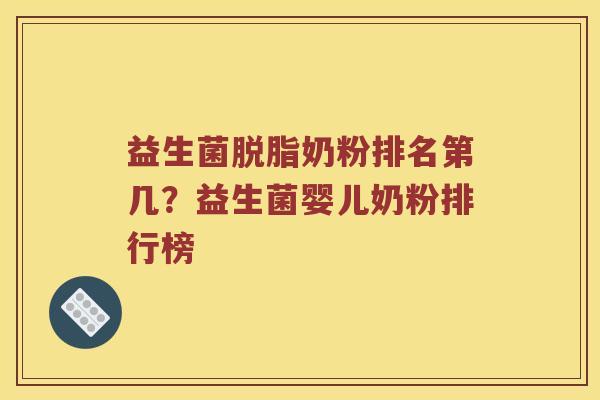 益生菌脱脂奶粉排名第几？益生菌婴儿奶粉排行榜