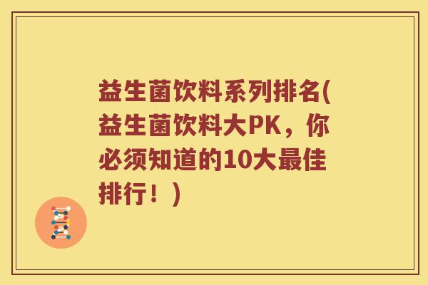 益生菌饮料系列排名(益生菌饮料大PK,你必须知道的10大佳排行!) 益生菌饮料系列排名(益生菌饮料大PK,你必须知道的10大佳排行!)