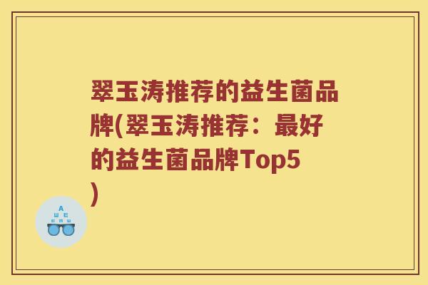 翠玉涛推荐的益生菌品牌(翠玉涛推荐：好的益生菌品牌Top5)