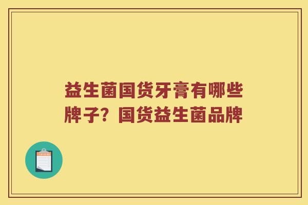 益生菌国货牙膏有哪些牌子?国货益生菌品牌 益生菌国货牙膏有哪些牌子?国货益生菌品牌
