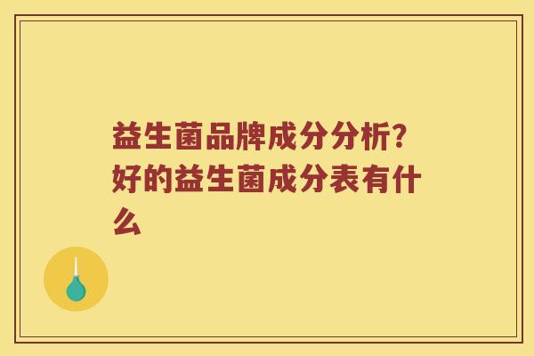 益生菌品牌成分分析？好的益生菌成分表有什么