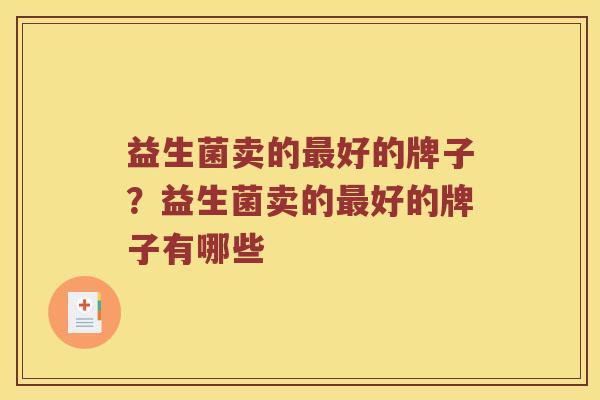 益生菌卖的最好的牌子？益生菌卖的最好的牌子有哪些