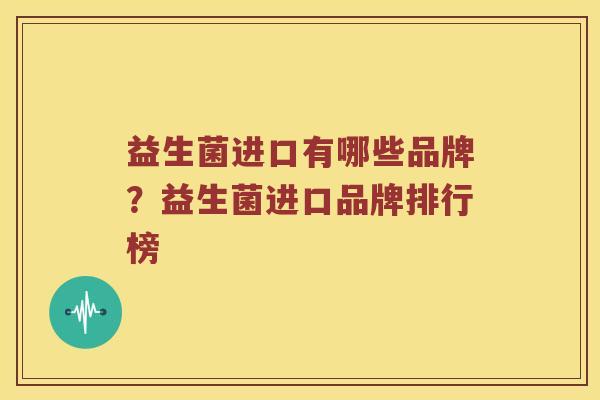 益生菌进口有哪些品牌？益生菌进口品牌排行榜