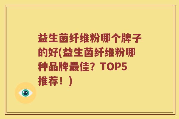 益生菌纤维粉哪个牌子的好(益生菌纤维粉哪种品牌佳?TOP5推荐!) 益生菌纤维粉哪个牌子的好(益生菌纤维粉哪种品牌佳?TOP5推荐!)