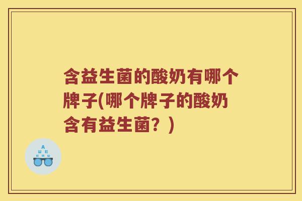 含益生菌的酸奶有哪个牌子(哪个牌子的酸奶含有益生菌？)