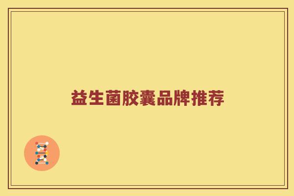 益生菌胶囊品牌推荐 益生菌胶囊品牌推荐
