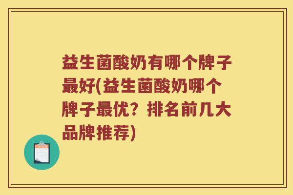 益生菌酸奶有哪个牌子最好(益生菌酸奶哪个牌子最优？排名前几大品牌推荐)