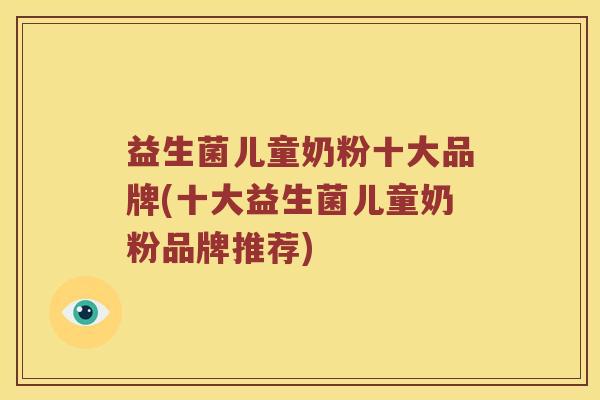 益生菌儿童奶粉十大品牌(十大益生菌儿童奶粉品牌推荐)