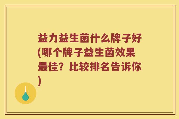 益力益生菌什么牌子好(哪个牌子益生菌效果最佳？比较排名告诉你)