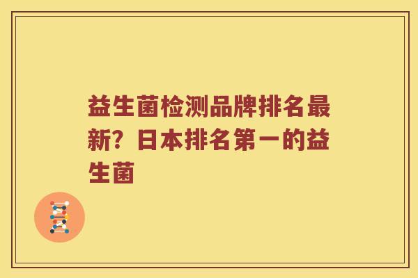 益生菌检测品牌排名最新？日本排名第一的益生菌