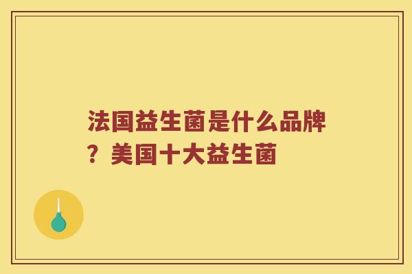 法国益生菌是什么品牌？美国十大益生菌