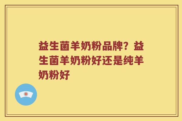 益生菌羊奶粉品牌？益生菌羊奶粉好还是纯羊奶粉好