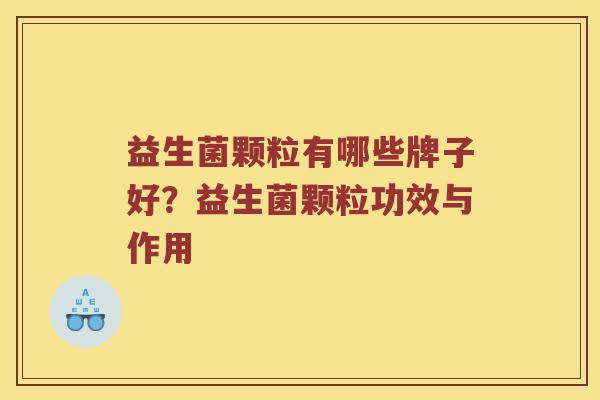 益生菌颗粒有哪些牌子好？益生菌颗粒功效与作用