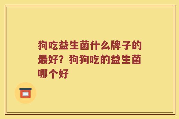 狗吃益生菌什么牌子的最好？狗狗吃的益生菌哪个好