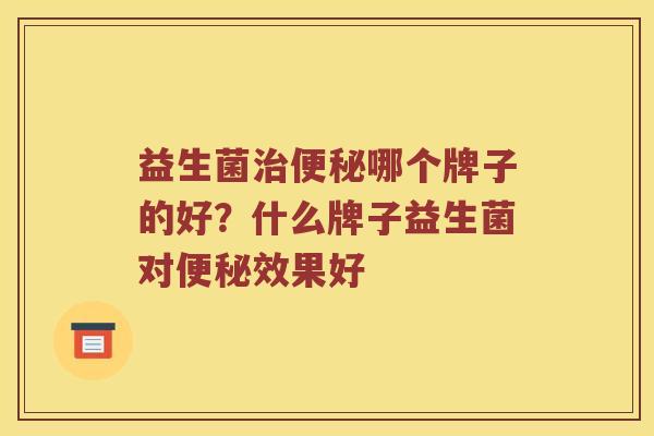 益生菌哪个牌子的好？什么牌子益生菌对效果好