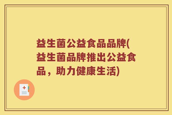 益生菌公益食品品牌(益生菌品牌推出公益食品，助力健康生活)