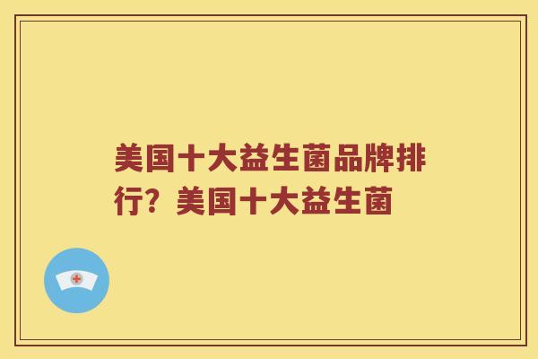 美国十大益生菌品牌排行？美国十大益生菌