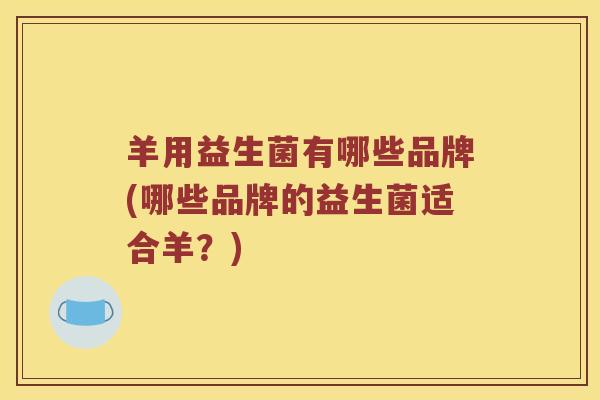 羊用益生菌有哪些品牌(哪些品牌的益生菌适合羊？)