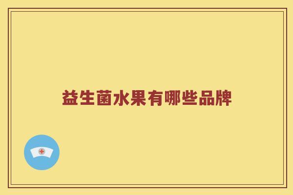 益生菌水果有哪些品牌 益生菌水果有哪些品牌