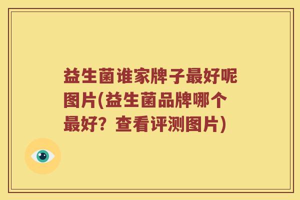 益生菌谁家牌子好呢图片(益生菌品牌哪个好?查看评测图片) 益生菌谁家牌子好呢图片(益生菌品牌哪个好?查看评测图片)