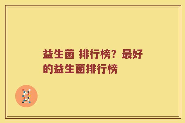 益生菌 排行榜?好的益生菌排行榜 益生菌 排行榜?好的益生菌排行榜