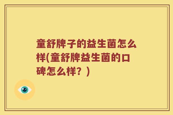童舒牌子的益生菌怎么样(童舒牌益生菌的口碑怎么样？)