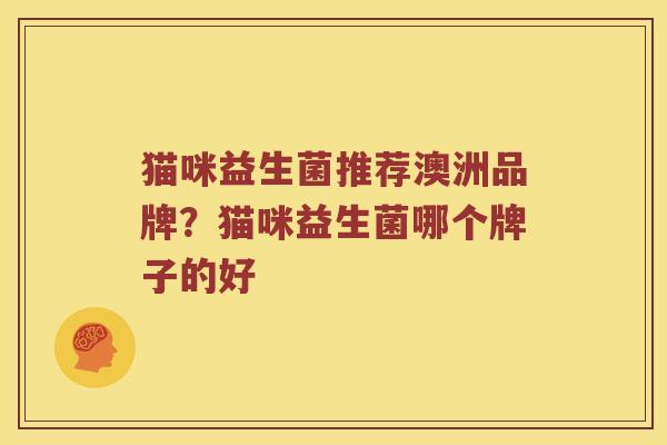 猫咪益生菌推荐澳洲品牌？猫咪益生菌哪个牌子的好