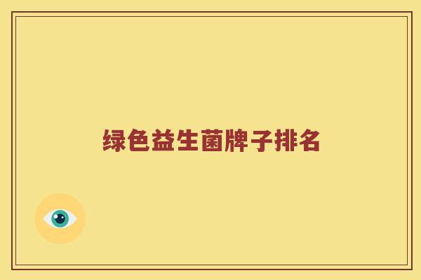 绿色益生菌牌子排名 绿色益生菌牌子排名